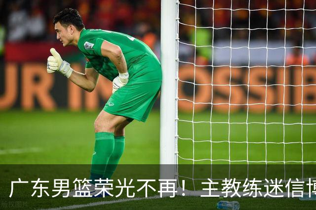 广东男篮荣光不再！主教练迷信博日奇，徐杰胡明轩状态下滑，内线成软肋