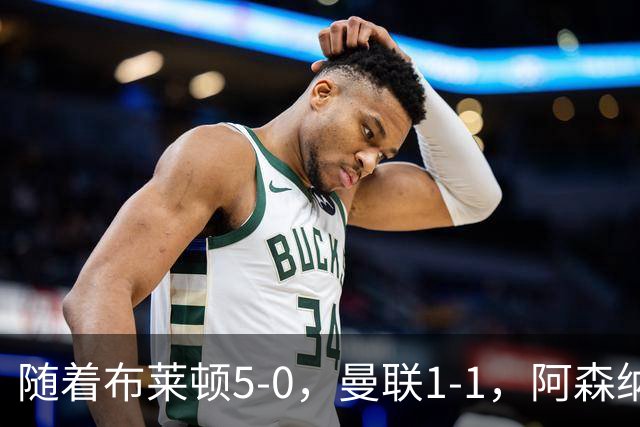 随着布莱顿5-0，曼联1-1，阿森纳1-0诺丁汉森林，英超积分榜出炉